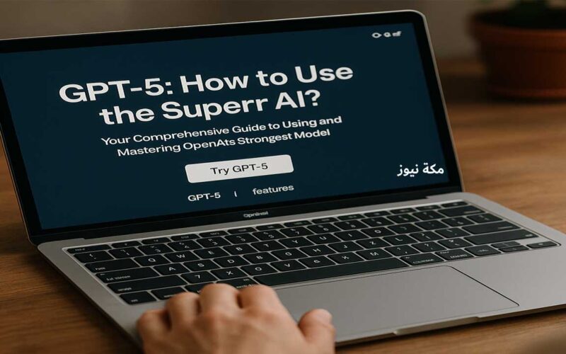 GPT-5 كيف تستخدم الذكاء الاصطناعي الخارق؟ دليلك الكامل لاستخدام وإتقان أقوى نموذج من OpenAI