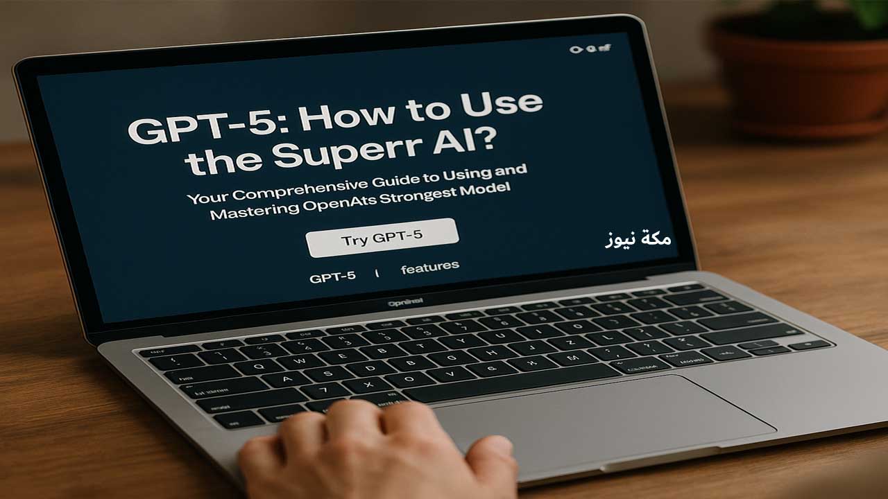 GPT-5 كيف تستخدم الذكاء الاصطناعي الخارق؟ دليلك الكامل لاستخدام وإتقان أقوى نموذج من OpenAI