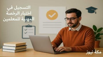 التسجيل في اختبار الرخصة المهنية للمعلمين بموقع قياس.. دليل شامل وخطوات عملية