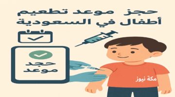 حجز موعد تطعيم أطفال في السعودية.. دليلك الشامل خطوة بخطوة