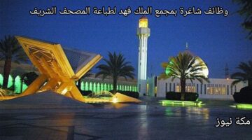 مجمع الملك فهد لطباعة المصحف يعلن وظائف شاغرة للجنسين