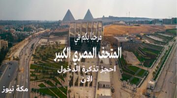 حجز تذكرة زيارة المتحف المصري الكبير من مصر وخارجها | الخطوات والأسعار والنصائح