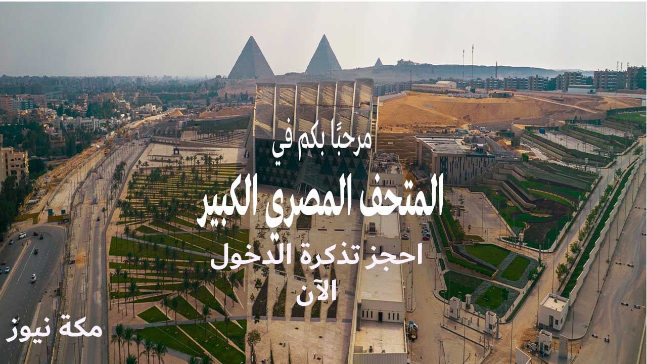 حجز تذكرة زيارة المتحف المصري الكبير من مصر وخارجها | الخطوات والأسعار والنصائح