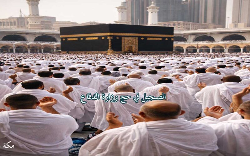 طريقة التسجيل في حج وزارة الدفاع.. الشروط والخطوات الكاملة للتقديم