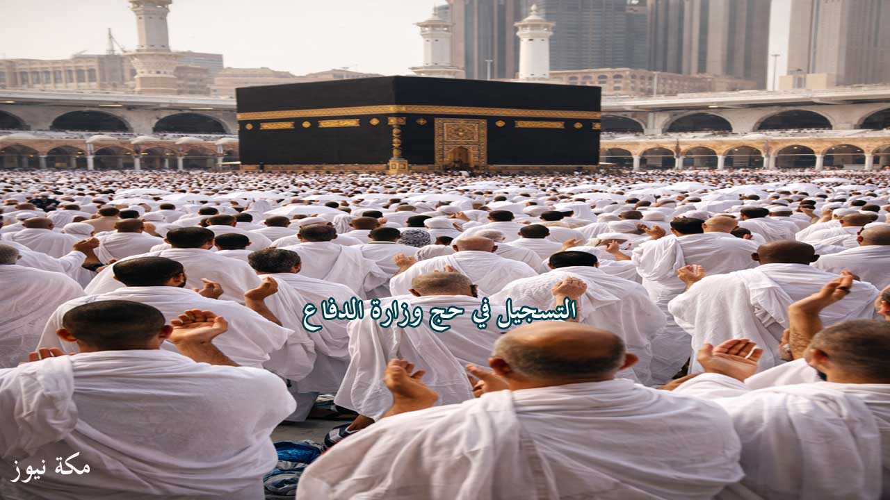 طريقة التسجيل في حج وزارة الدفاع.. الشروط والخطوات الكاملة للتقديم