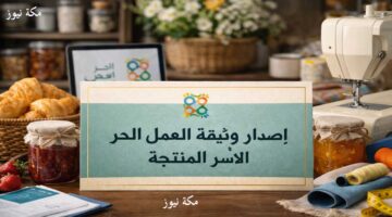 دليلك الشامل لإصدار وثيقة العمل الحر للأسر المنتجة.. الخطوات والمزايا