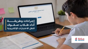 إجراءات وطريقة أداء طلاب صفوف النقل الاختبارات الإلكترونية لأبناؤنا في الخارج