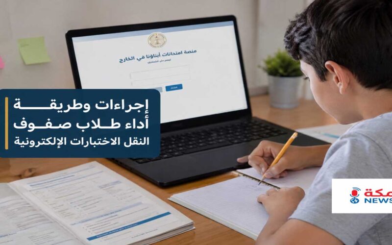 إجراءات وطريقة أداء طلاب صفوف النقل الاختبارات الإلكترونية لأبناؤنا في الخارج