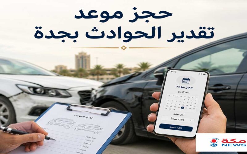 حجز موعد تقدير الحوادث بجدة | من الحجز حتى استلام التعويض