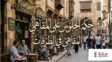 حكم الجلوس على المقاهي في الطرقات والضوابط الشرعية المترتبة عليه