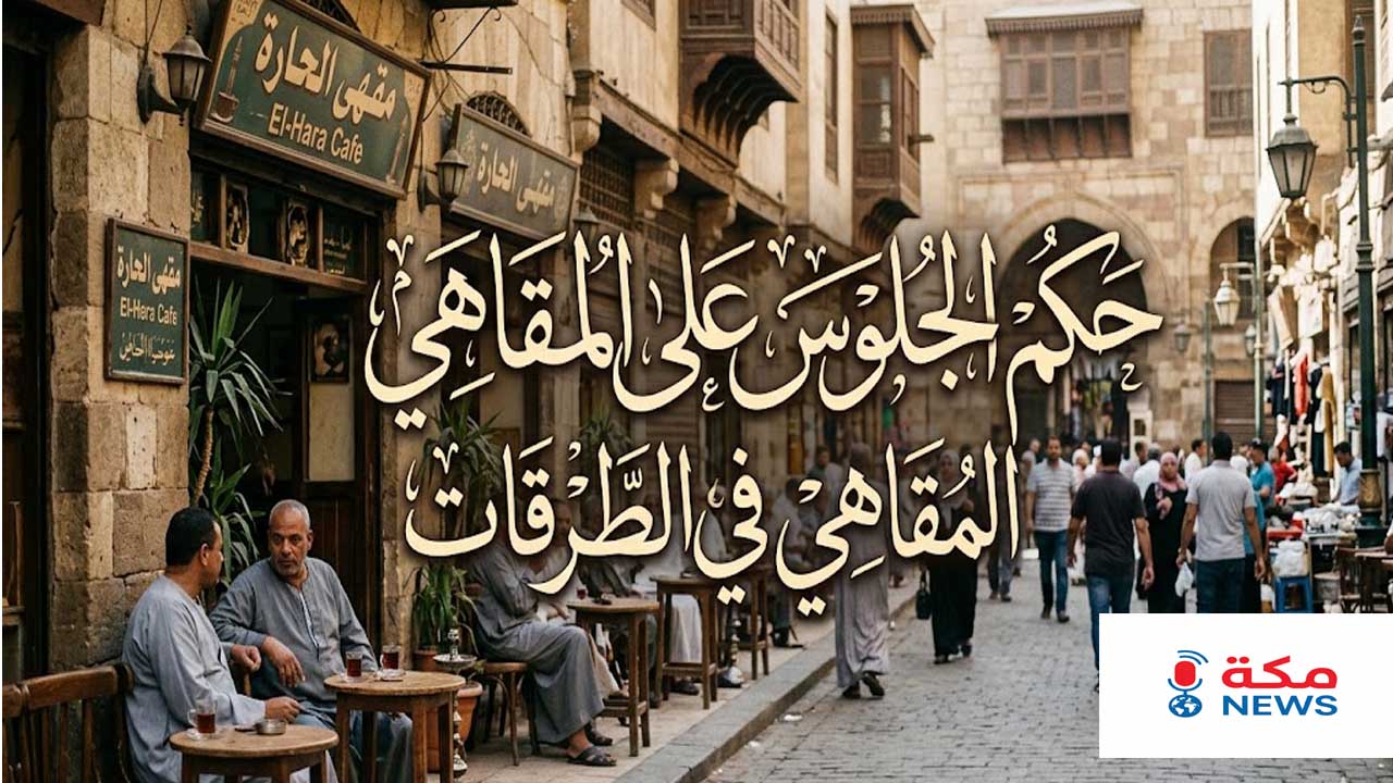 حكم الجلوس على المقاهي في الطرقات والضوابط الشرعية المترتبة عليه
