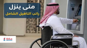 متى ينزل راتب التأهيل الشامل؟ الموعد الرسمي وشروط الاستحقاق وطريقة الاستعلام