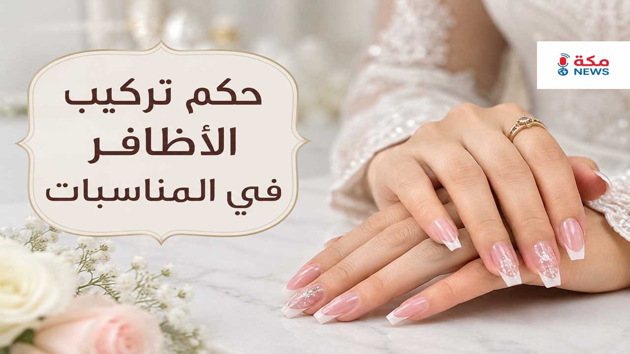 حكم تركيب الأظافر في المناسبات والأفراح.. بين الزينة والضوابط الشرعية