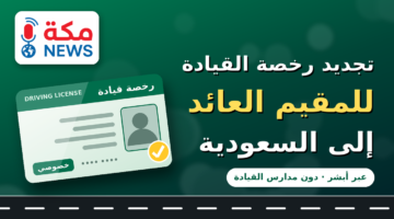 تجديد رخصة القيادة للمقيم العائد إلى السعودية عبر أبشر